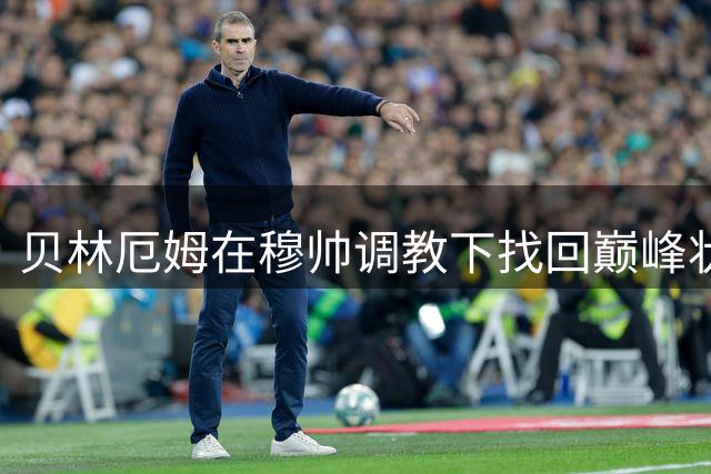 贝林厄姆在穆帅调教下找回巅峰状态 两场造三球闪耀西甲